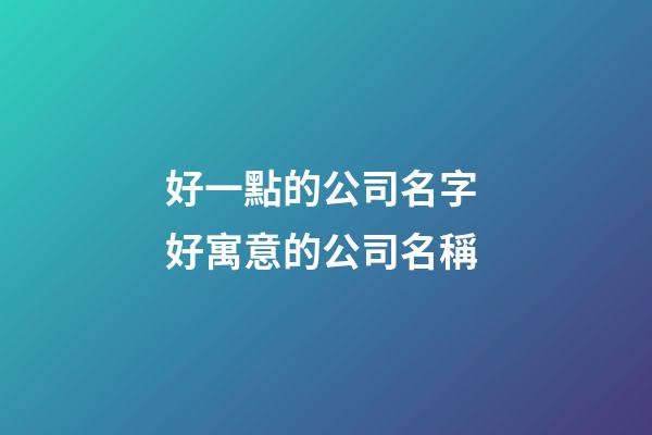 好一點的公司名字 好寓意的公司名稱-第1張-公司起名-玄機派